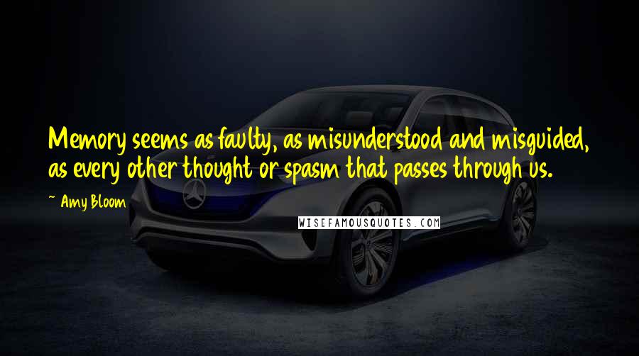 Amy Bloom Quotes: Memory seems as faulty, as misunderstood and misguided, as every other thought or spasm that passes through us.