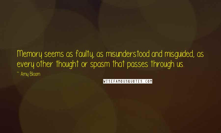 Amy Bloom Quotes: Memory seems as faulty, as misunderstood and misguided, as every other thought or spasm that passes through us.