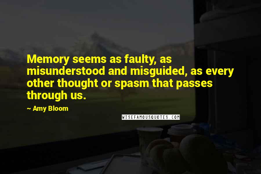 Amy Bloom Quotes: Memory seems as faulty, as misunderstood and misguided, as every other thought or spasm that passes through us.