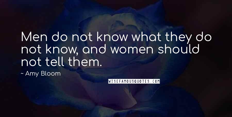 Amy Bloom Quotes: Men do not know what they do not know, and women should not tell them.