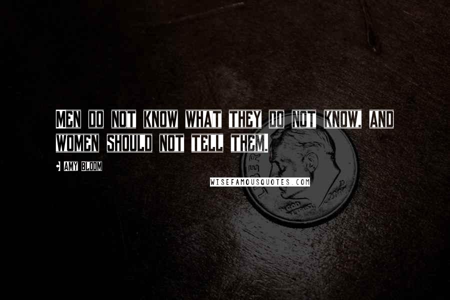 Amy Bloom Quotes: Men do not know what they do not know, and women should not tell them.