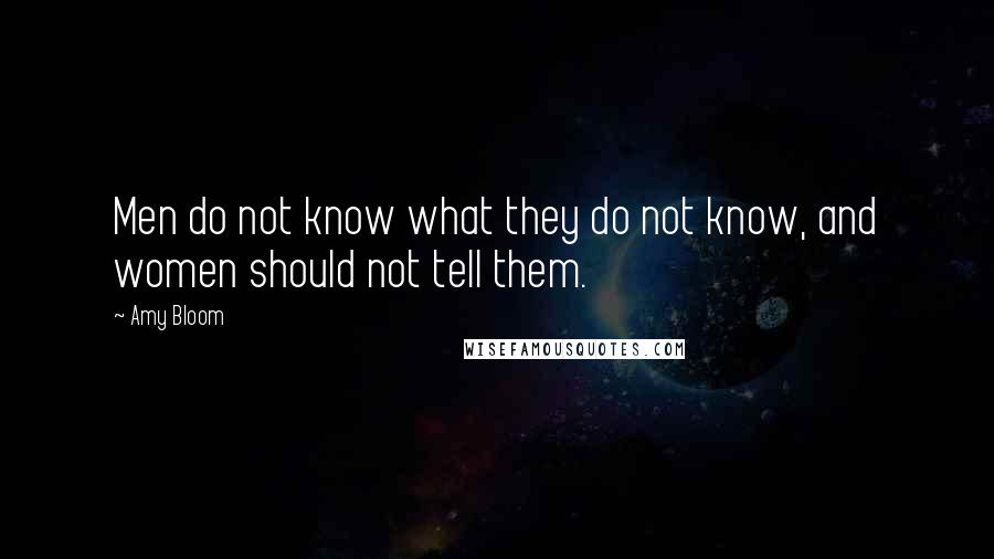 Amy Bloom Quotes: Men do not know what they do not know, and women should not tell them.