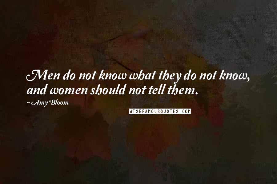 Amy Bloom Quotes: Men do not know what they do not know, and women should not tell them.