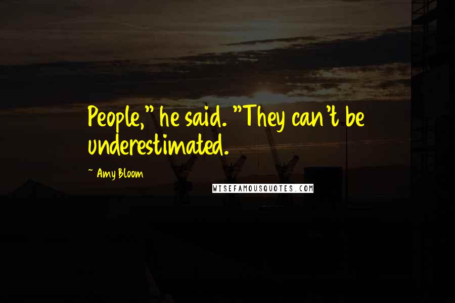 Amy Bloom Quotes: People," he said. "They can't be underestimated.