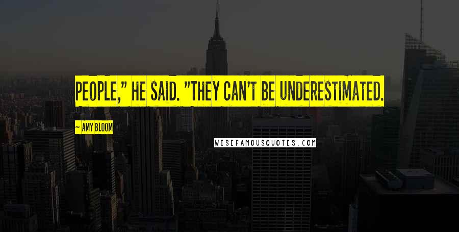 Amy Bloom Quotes: People," he said. "They can't be underestimated.