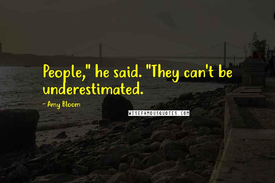 Amy Bloom Quotes: People," he said. "They can't be underestimated.