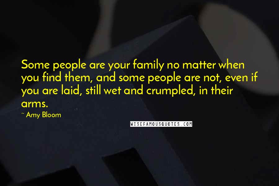 Amy Bloom Quotes: Some people are your family no matter when you find them, and some people are not, even if you are laid, still wet and crumpled, in their arms.