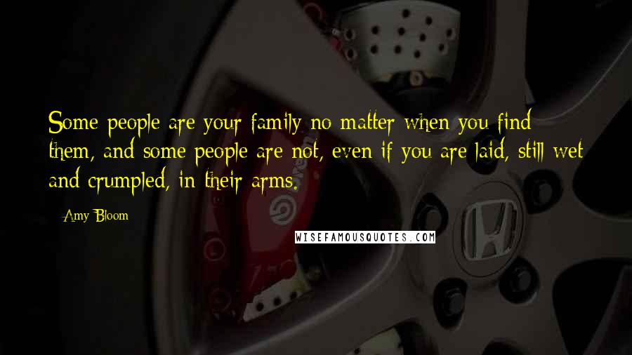 Amy Bloom Quotes: Some people are your family no matter when you find them, and some people are not, even if you are laid, still wet and crumpled, in their arms.