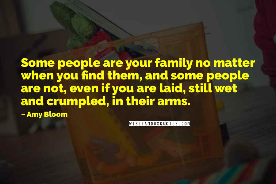 Amy Bloom Quotes: Some people are your family no matter when you find them, and some people are not, even if you are laid, still wet and crumpled, in their arms.