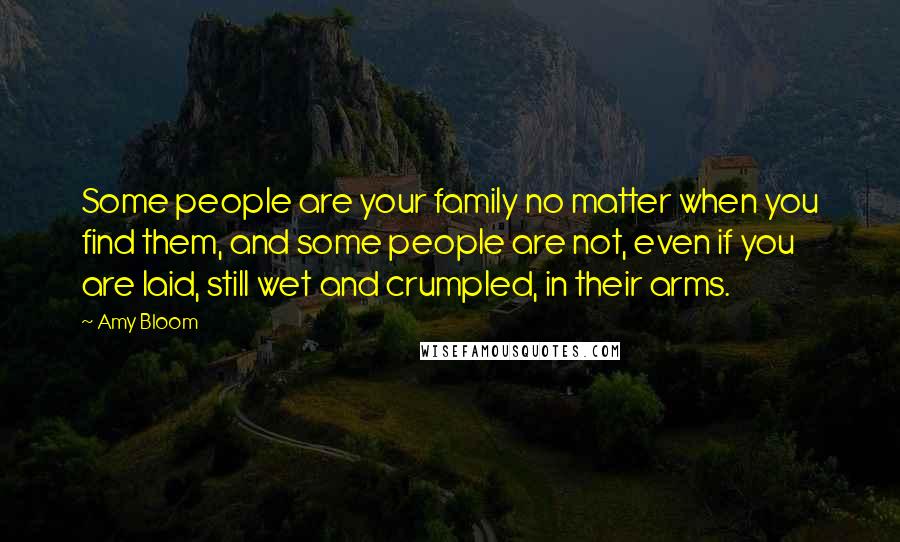 Amy Bloom Quotes: Some people are your family no matter when you find them, and some people are not, even if you are laid, still wet and crumpled, in their arms.