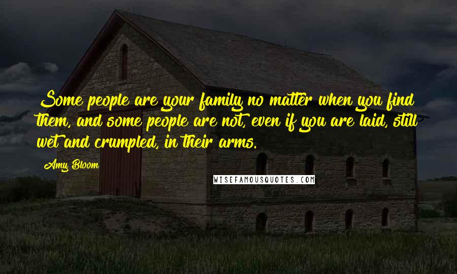 Amy Bloom Quotes: Some people are your family no matter when you find them, and some people are not, even if you are laid, still wet and crumpled, in their arms.