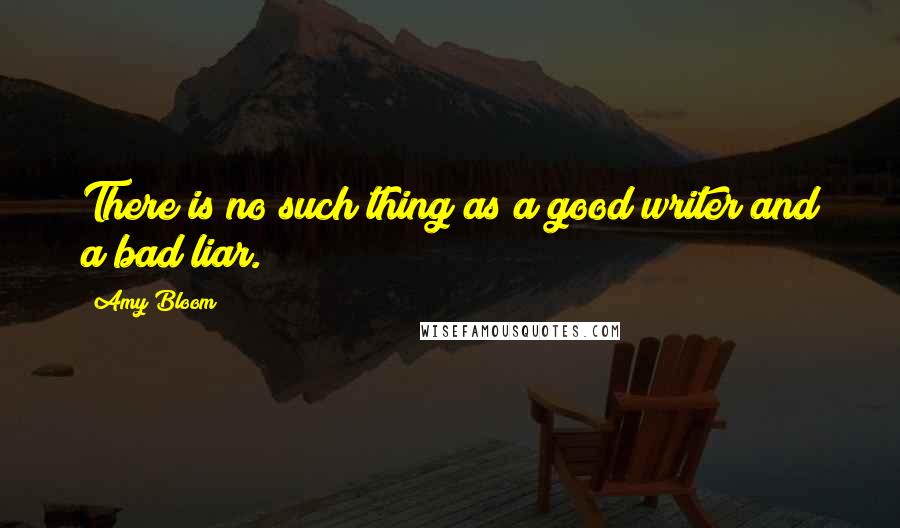 Amy Bloom Quotes: There is no such thing as a good writer and a bad liar.