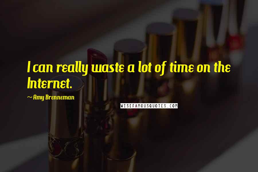 Amy Brenneman Quotes: I can really waste a lot of time on the Internet.