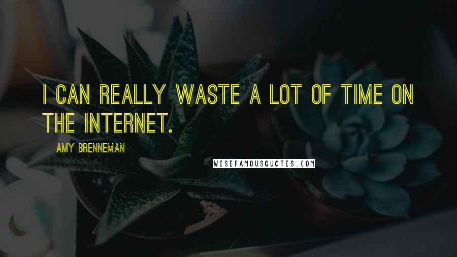 Amy Brenneman Quotes: I can really waste a lot of time on the Internet.