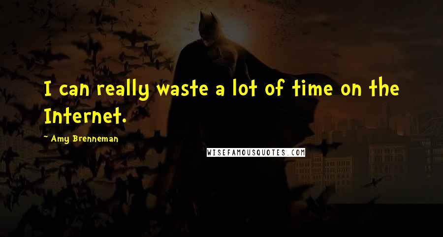 Amy Brenneman Quotes: I can really waste a lot of time on the Internet.