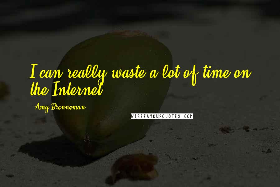 Amy Brenneman Quotes: I can really waste a lot of time on the Internet.