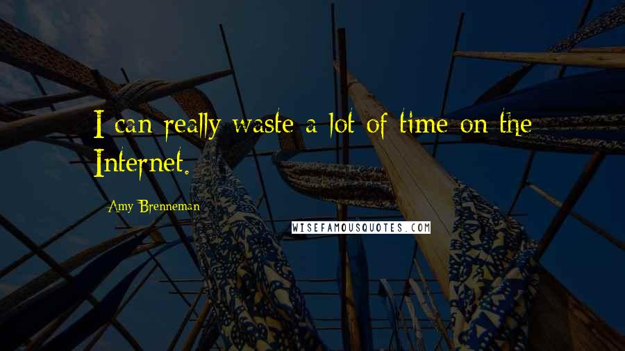 Amy Brenneman Quotes: I can really waste a lot of time on the Internet.