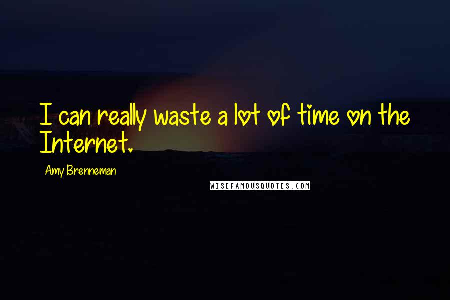 Amy Brenneman Quotes: I can really waste a lot of time on the Internet.
