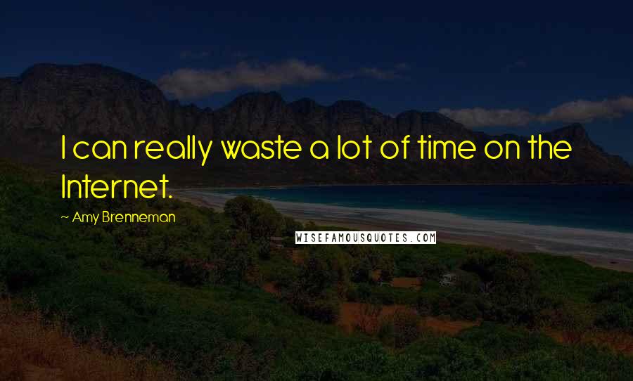 Amy Brenneman Quotes: I can really waste a lot of time on the Internet.