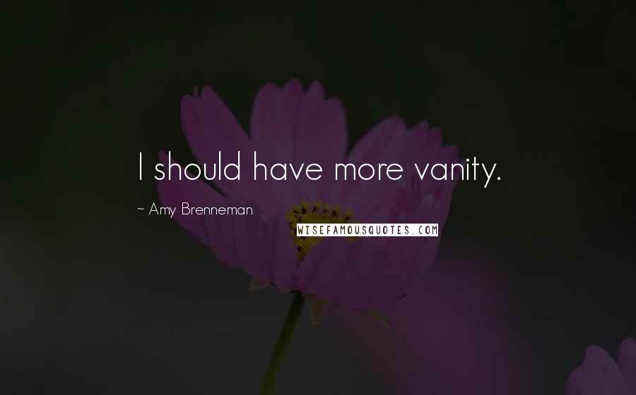 Amy Brenneman Quotes: I should have more vanity.