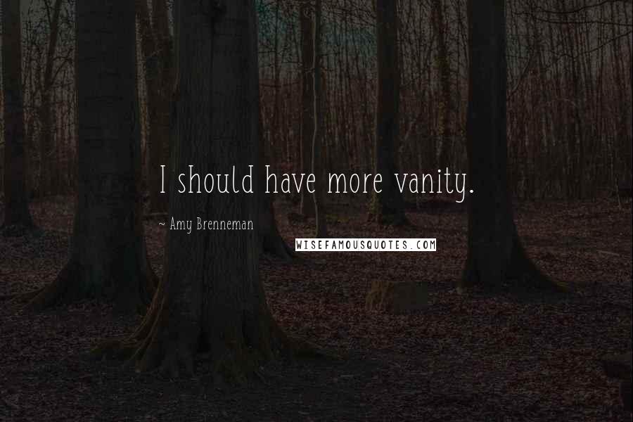 Amy Brenneman Quotes: I should have more vanity.