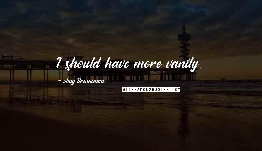 Amy Brenneman Quotes: I should have more vanity.