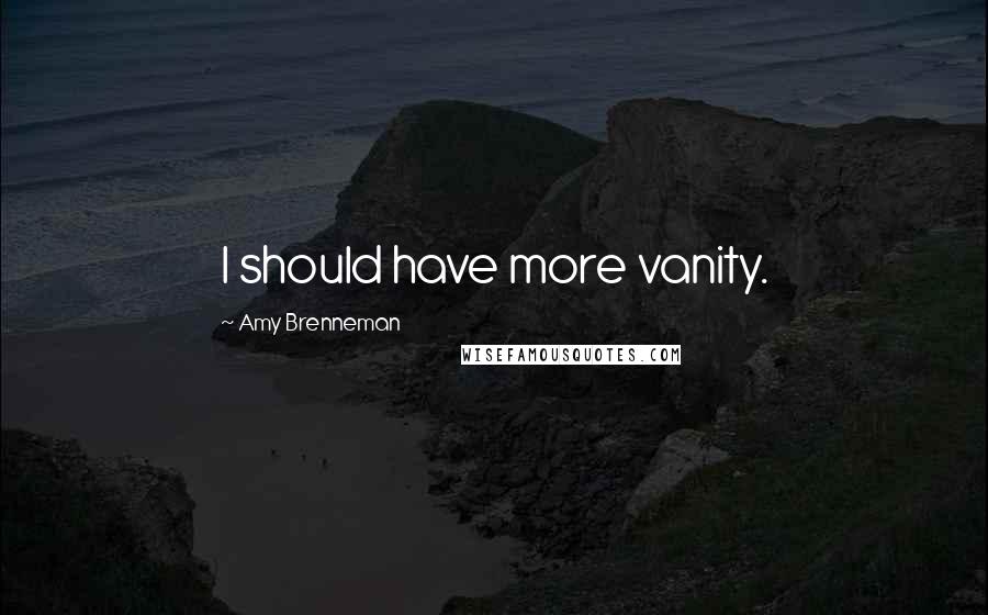 Amy Brenneman Quotes: I should have more vanity.