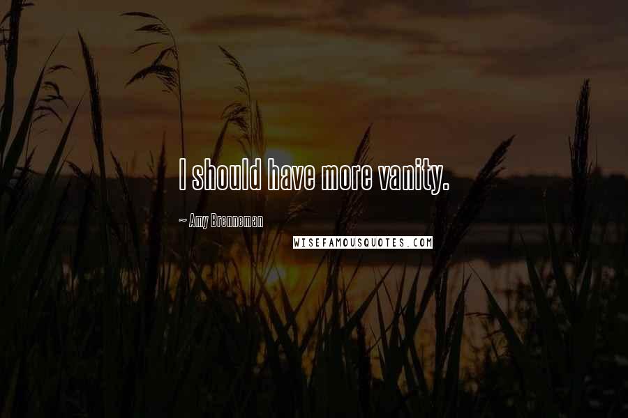Amy Brenneman Quotes: I should have more vanity.
