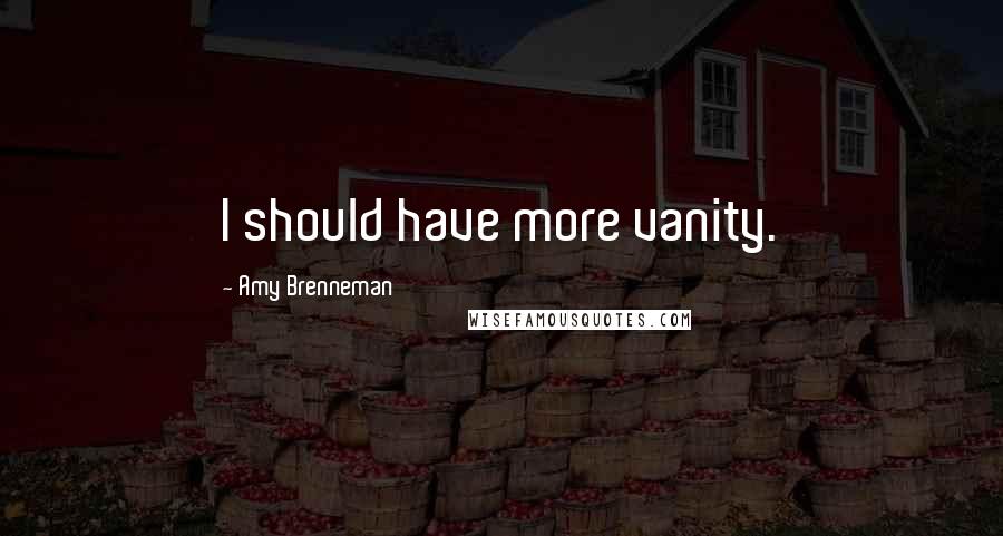 Amy Brenneman Quotes: I should have more vanity.