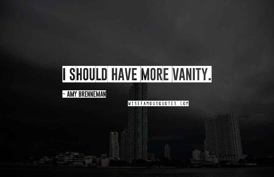 Amy Brenneman Quotes: I should have more vanity.