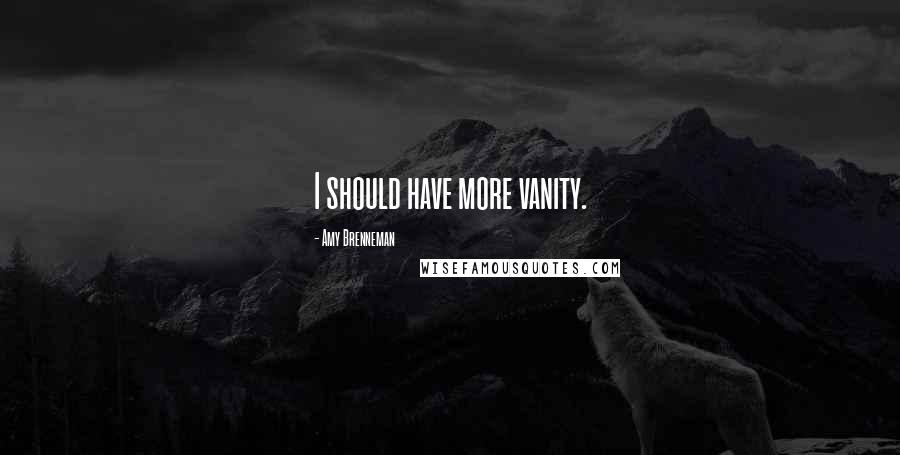Amy Brenneman Quotes: I should have more vanity.