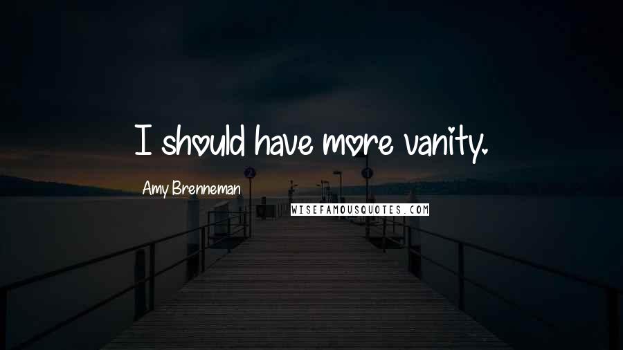 Amy Brenneman Quotes: I should have more vanity.