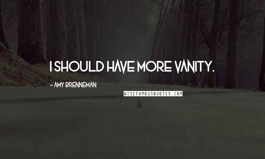 Amy Brenneman Quotes: I should have more vanity.