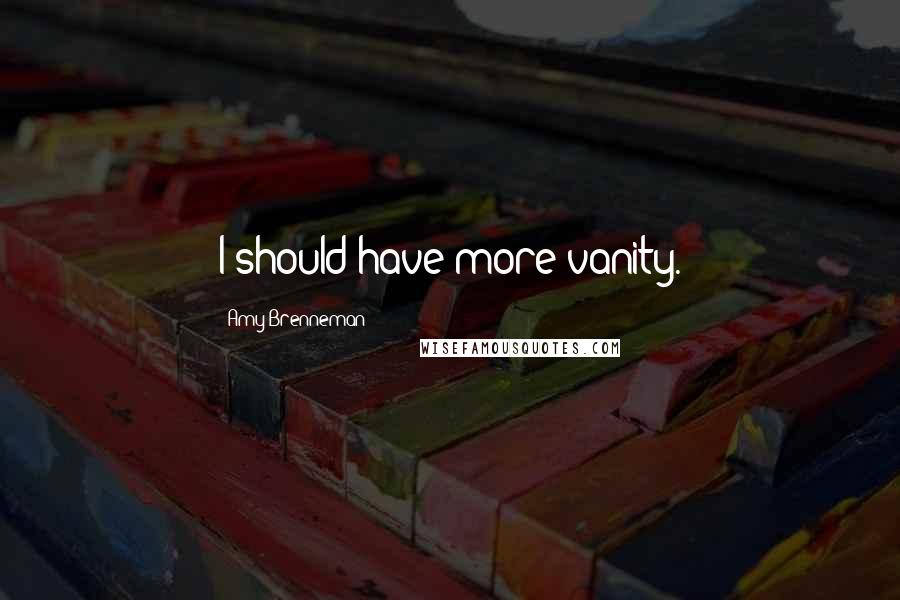 Amy Brenneman Quotes: I should have more vanity.