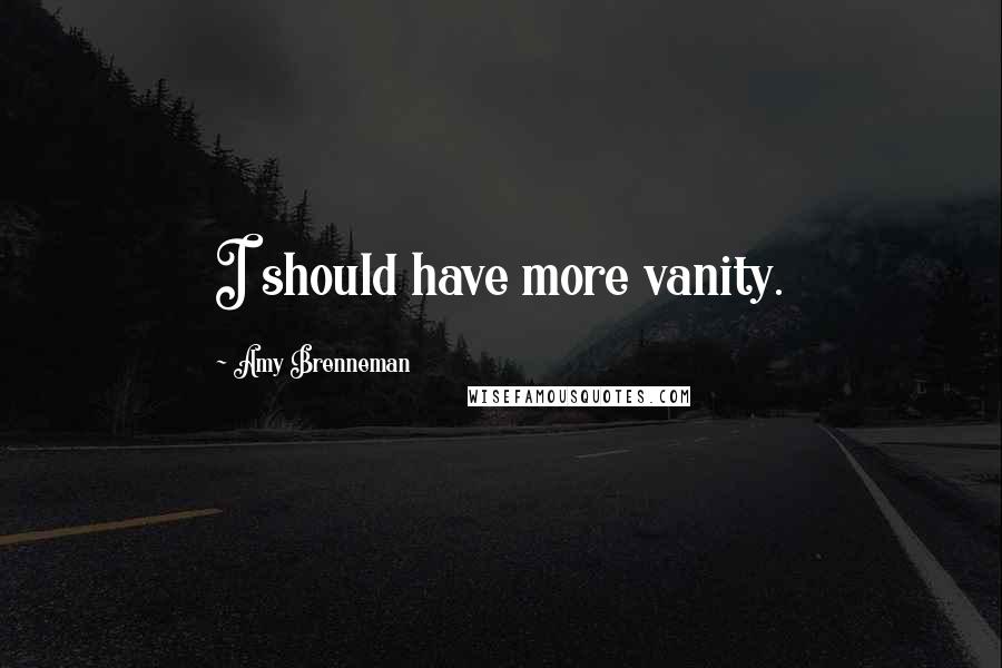 Amy Brenneman Quotes: I should have more vanity.
