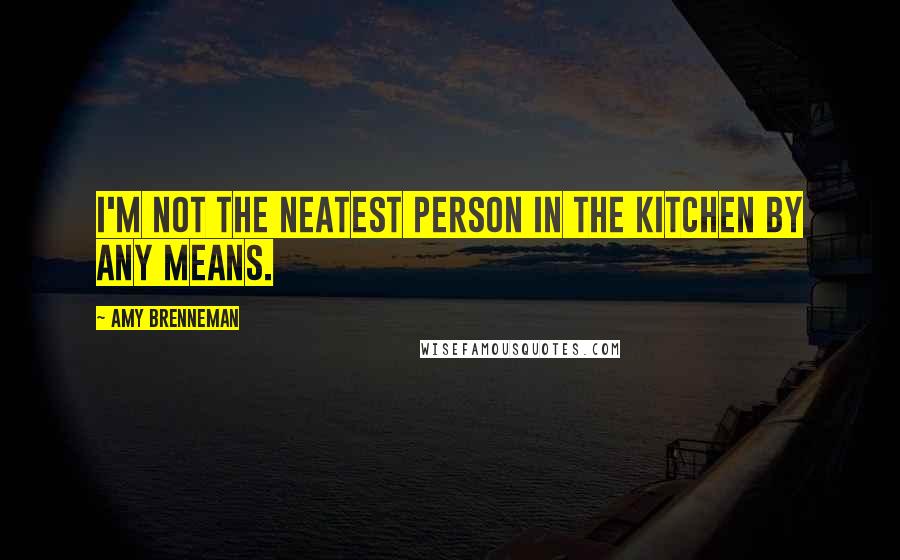 Amy Brenneman Quotes: I'm not the neatest person in the kitchen by any means.