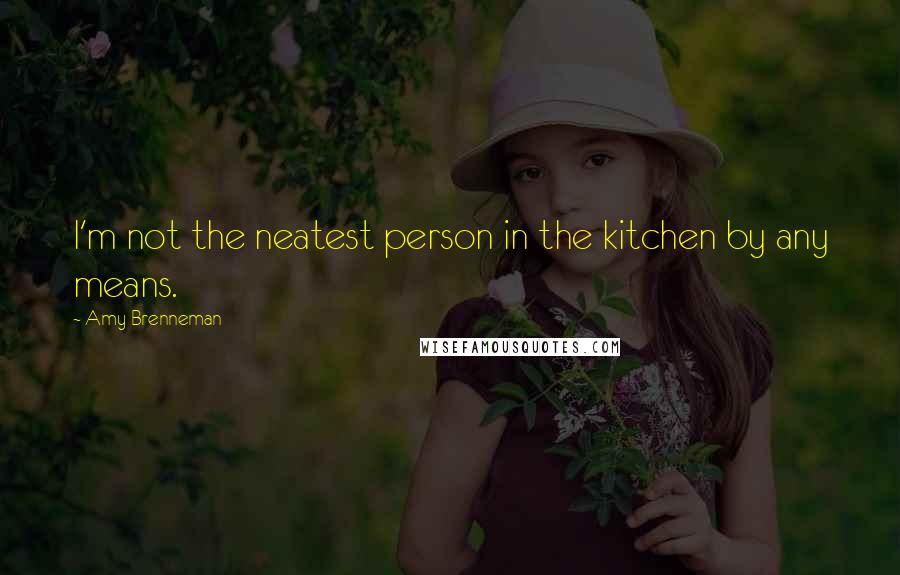 Amy Brenneman Quotes: I'm not the neatest person in the kitchen by any means.