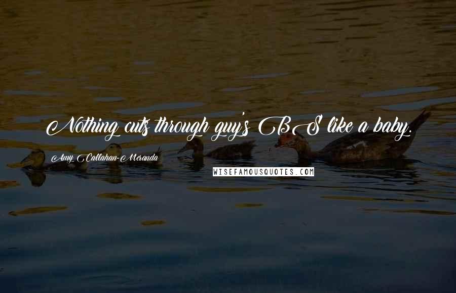Amy Callahan-Meranda Quotes: Nothing cuts through guy's BS like a baby.