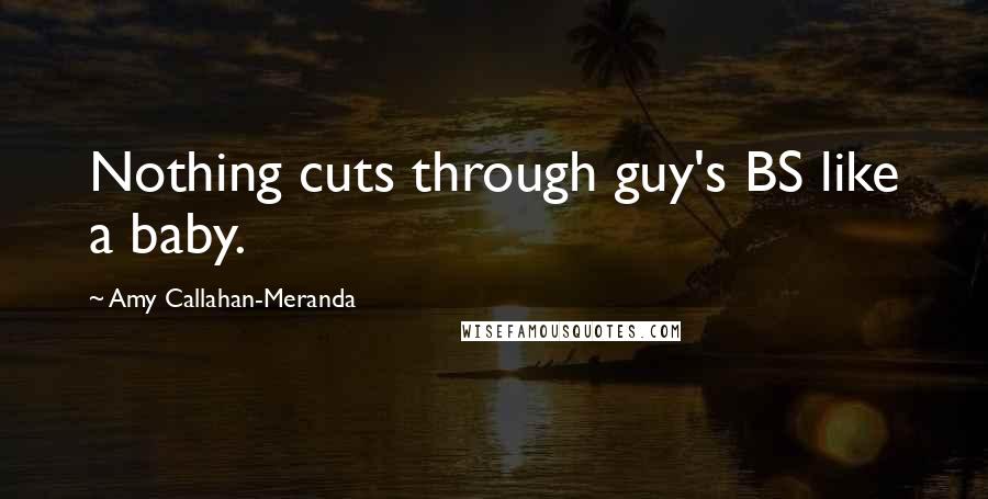 Amy Callahan-Meranda Quotes: Nothing cuts through guy's BS like a baby.