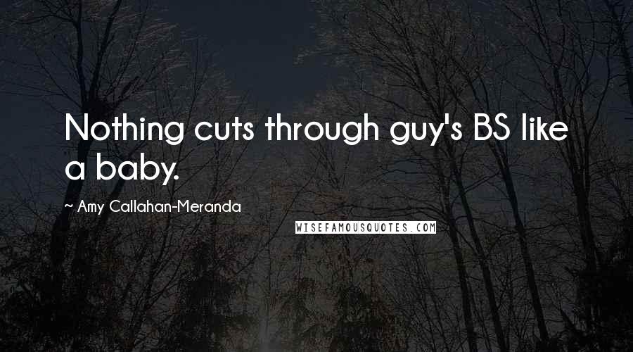 Amy Callahan-Meranda Quotes: Nothing cuts through guy's BS like a baby.