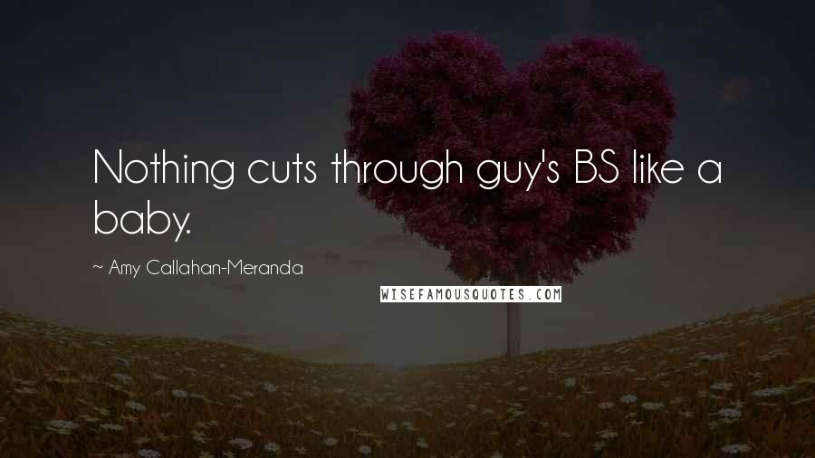 Amy Callahan-Meranda Quotes: Nothing cuts through guy's BS like a baby.