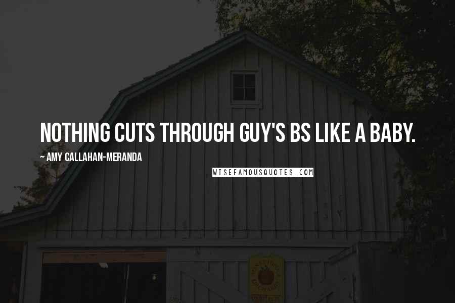 Amy Callahan-Meranda Quotes: Nothing cuts through guy's BS like a baby.