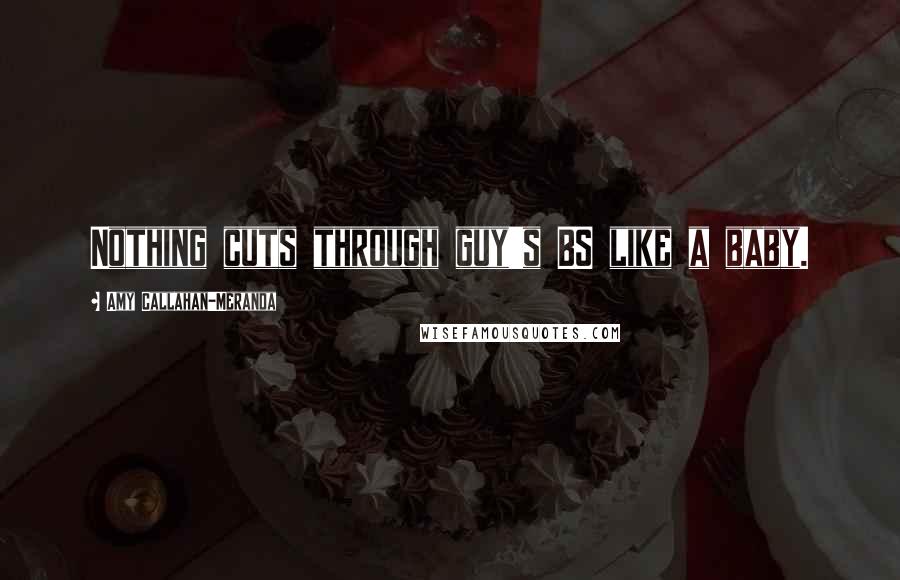 Amy Callahan-Meranda Quotes: Nothing cuts through guy's BS like a baby.