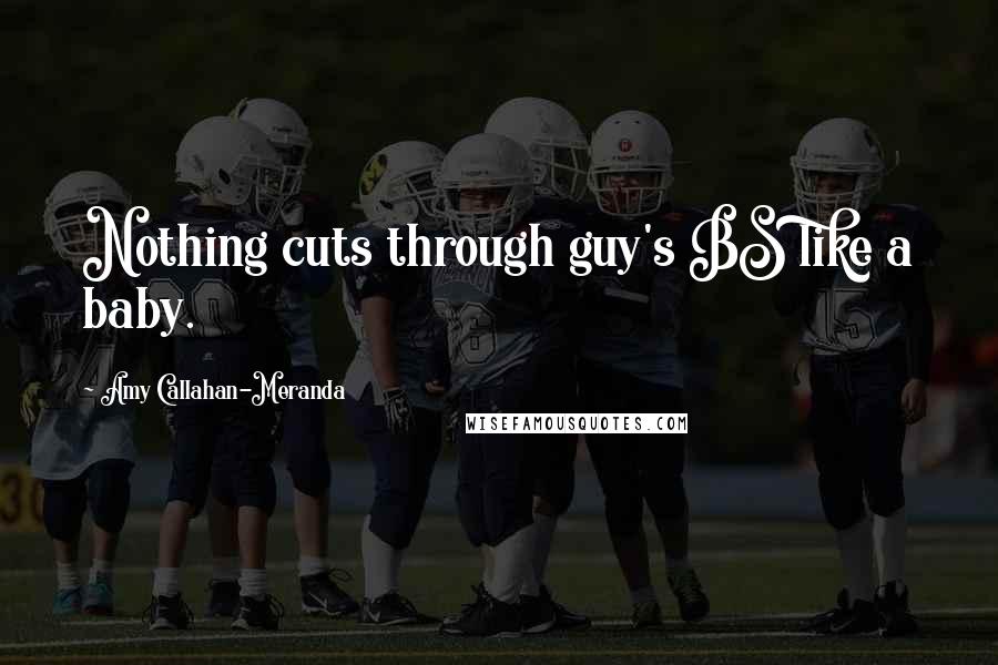 Amy Callahan-Meranda Quotes: Nothing cuts through guy's BS like a baby.