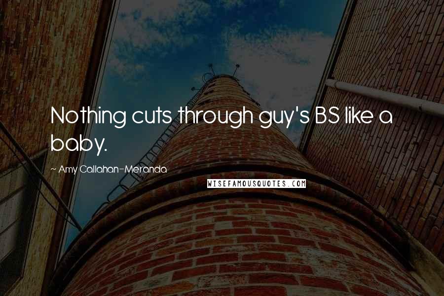 Amy Callahan-Meranda Quotes: Nothing cuts through guy's BS like a baby.