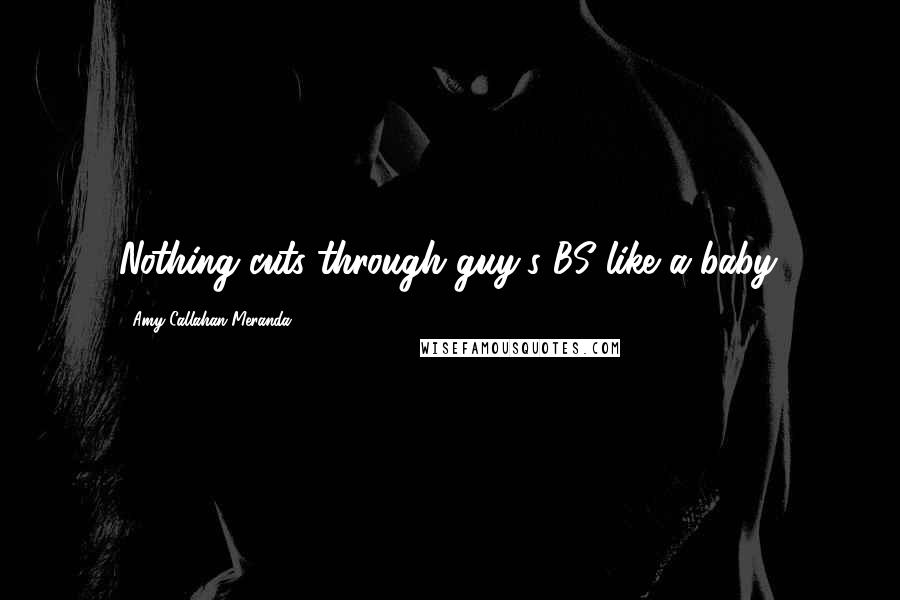 Amy Callahan-Meranda Quotes: Nothing cuts through guy's BS like a baby.