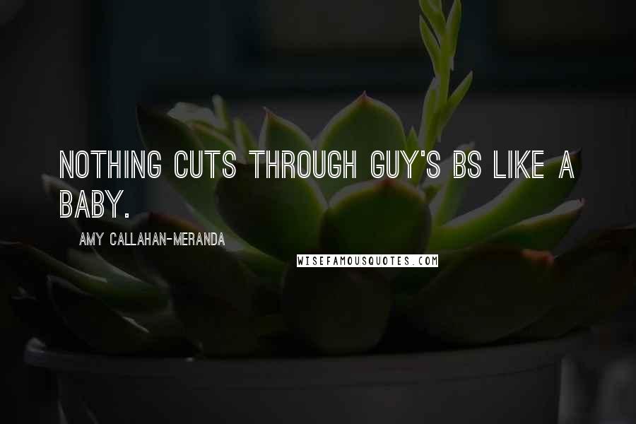 Amy Callahan-Meranda Quotes: Nothing cuts through guy's BS like a baby.