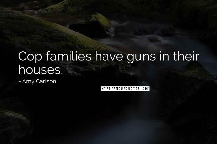 Amy Carlson Quotes: Cop families have guns in their houses.