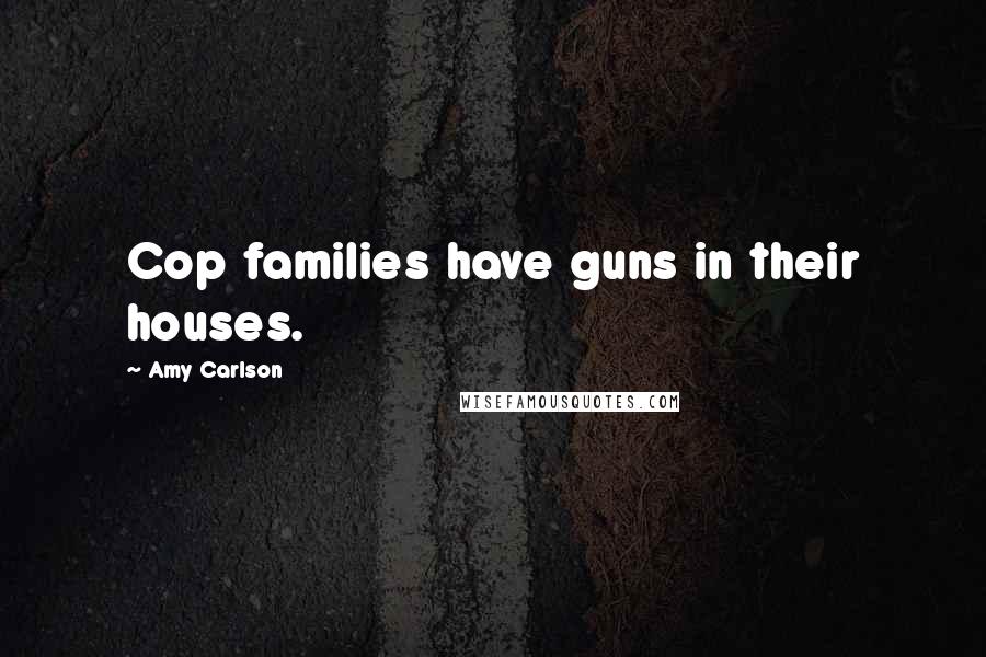Amy Carlson Quotes: Cop families have guns in their houses.