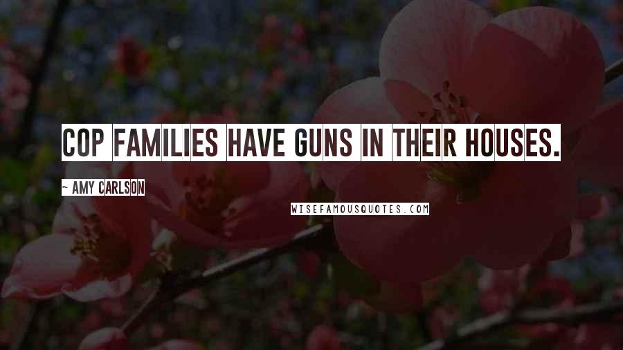 Amy Carlson Quotes: Cop families have guns in their houses.